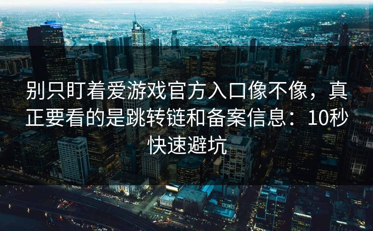 别只盯着爱游戏官方入口像不像,真正要看的是跳转链和备案信息:10秒快速避坑 别只盯着爱游戏官方入口像不像,真正要看的是跳转链和备案信息:10秒快速避坑