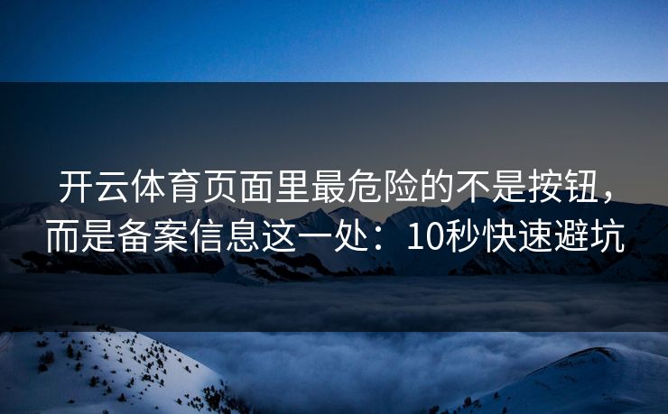 开云体育页面里最危险的不是按钮,而是备案信息这一处:10秒快速避坑 开云体育页面里最危险的不是按钮,而是备案信息这一处:10秒快速避坑