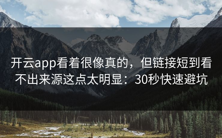 开云app看着很像真的，但链接短到看不出来源这点太明显：30秒快速避坑
