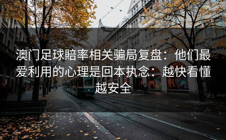 澳门足球賠率相关骗局复盘:他们最爱利用的心理是回本执念:越快看懂越安全 澳门足球賠率相关骗局复盘:他们最爱利用的心理是回本执念:越快看懂越安全