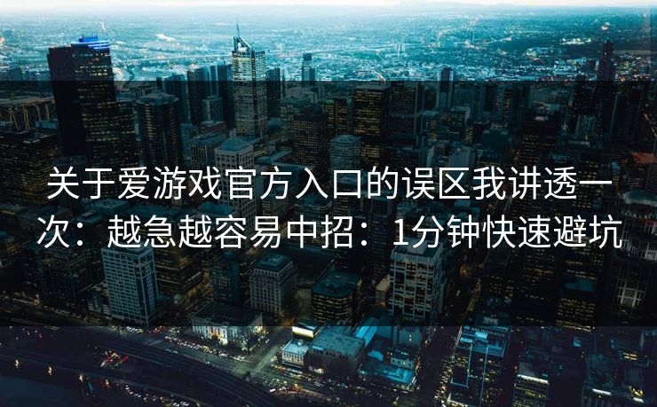 关于爱游戏官方入口的误区我讲透一次:越急越容易中招:1分钟快速避坑 关于爱游戏官方入口的误区我讲透一次:越急越容易中招:1分钟快速避坑
