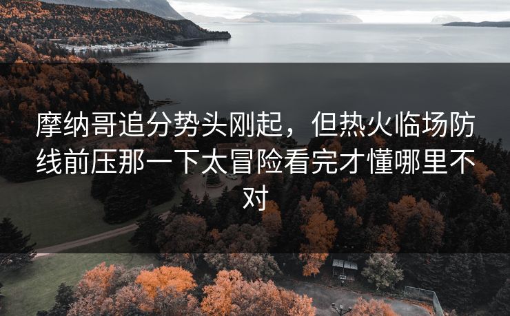 摩纳哥追分势头刚起,但热火临场防线前压那一下太冒险看完才懂哪里不对 摩纳哥追分势头刚起,但热火临场防线前压那一下太冒险看完才懂哪里不对