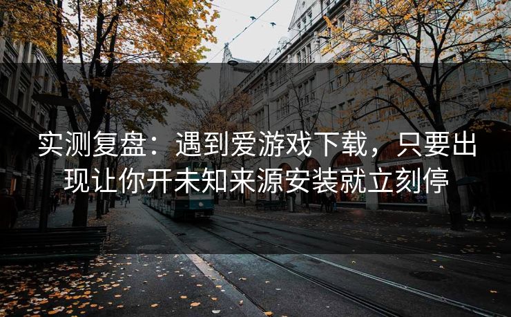 实测复盘：遇到爱游戏下载，只要出现让你开未知来源安装就立刻停