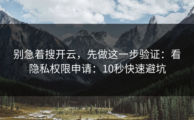 别急着搜开云，先做这一步验证：看隐私权限申请：10秒快速避坑